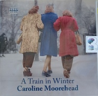 A Train in Winter written by Caroline Moorehead performed by Patience Tomlinson on Audio CD (Unabridged)